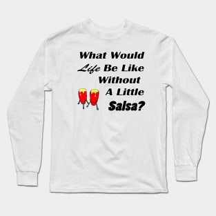 What would life be without salsa black text Long Sleeve T-Shirt